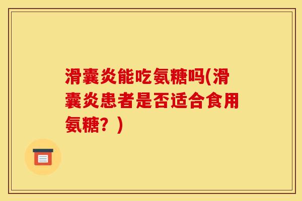 滑囊炎能吃氨糖吗(滑囊炎患者是否适合食用氨糖？)