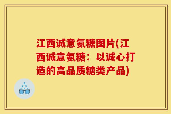 江西诚意氨糖图片(江西诚意氨糖：以诚心打造的高品质糖类产品)