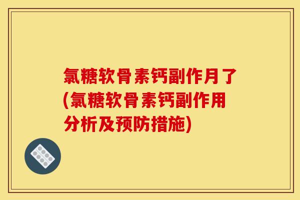 氯糖软骨素钙副作月了(氯糖软骨素钙副作用分析及预防措施)