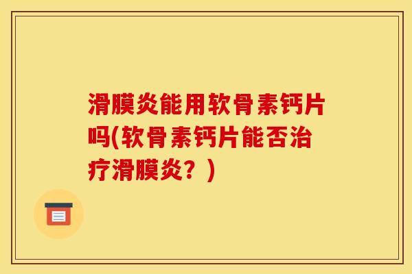 滑膜炎能用软骨素钙片吗(软骨素钙片能否治疗滑膜炎？)