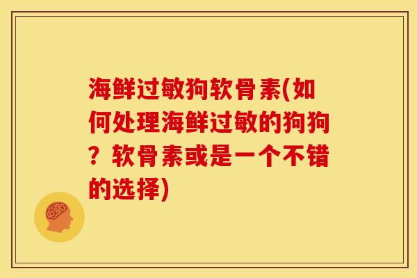 海鲜过敏狗软骨素(如何处理海鲜过敏的狗狗？软骨素或是一个不错的选择)