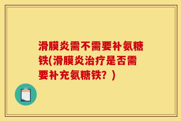 滑膜炎需不需要补氨糖铁(滑膜炎治疗是否需要补充氨糖铁？)