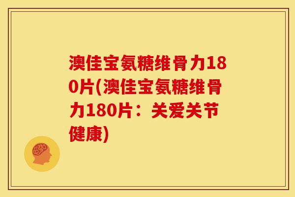 澳佳宝氨糖维骨力180片(澳佳宝氨糖维骨力180片：关爱关节健康)