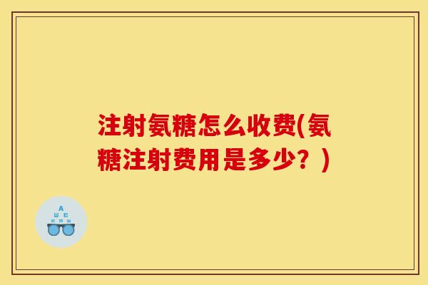 注射氨糖怎么收费(氨糖注射费用是多少？)