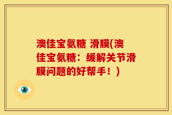 澳佳宝氨糖 滑膜(澳佳宝氨糖：缓解关节滑膜问题的好帮手！)
