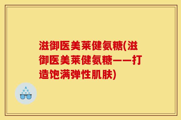 滋御医美莱健氨糖(滋御医美莱健氨糖——打造饱满弹性肌肤)