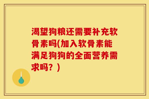 渴望狗粮还需要补充软骨素吗(加入软骨素能满足狗狗的全面营养需求吗？)