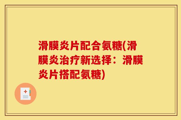 滑膜炎片配合氨糖(滑膜炎治疗新选择：滑膜炎片搭配氨糖)