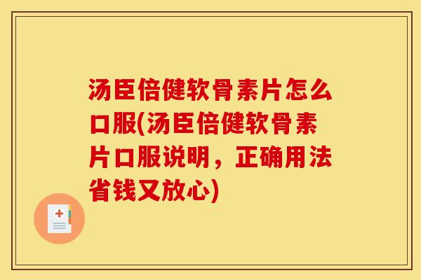 汤臣倍健软骨素片怎么口服(汤臣倍健软骨素片口服说明，正确用法省钱又放心)