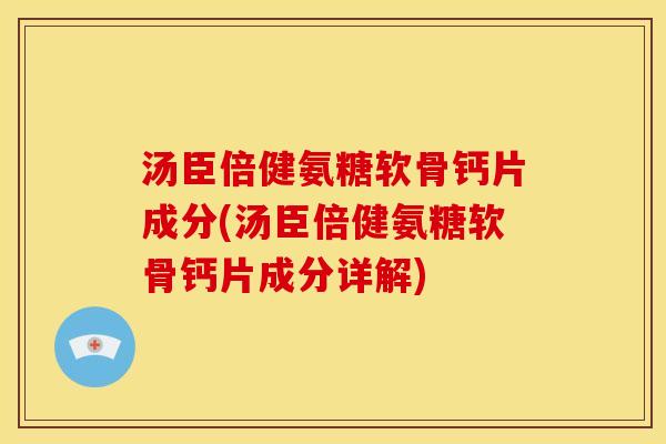 汤臣倍健氨糖软骨钙片成分(汤臣倍健氨糖软骨钙片成分详解)