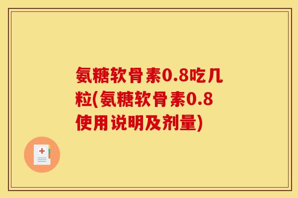 氨糖软骨素0.8吃几粒(氨糖软骨素0.8使用说明及剂量)