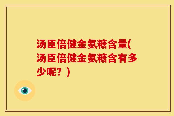 汤臣倍健金氨糖含量(汤臣倍健金氨糖含有多少呢？)