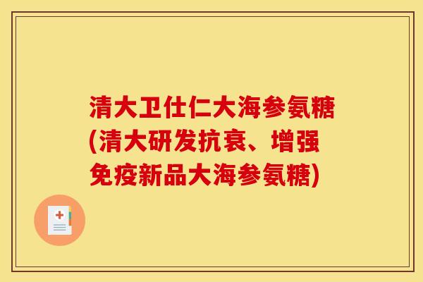 清大卫仕仁大海参氨糖(清大研发抗衰、增强免疫新品大海参氨糖)