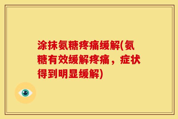 涂抹氨糖疼痛缓解(氨糖有效缓解疼痛，症状得到明显缓解)