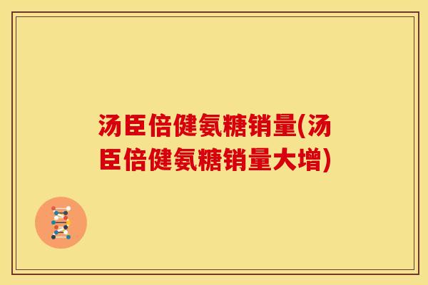 汤臣倍健氨糖销量(汤臣倍健氨糖销量大增)