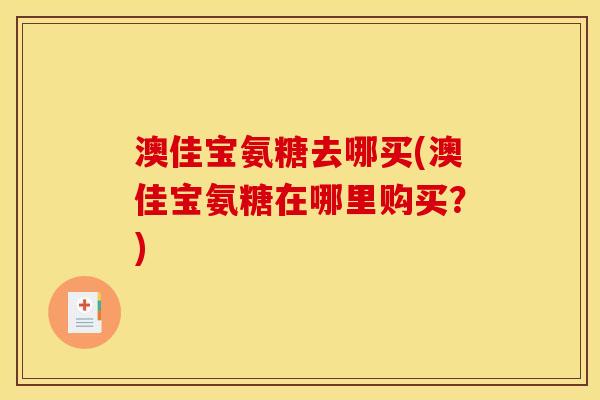 澳佳宝氨糖去哪买(澳佳宝氨糖在哪里购买？)