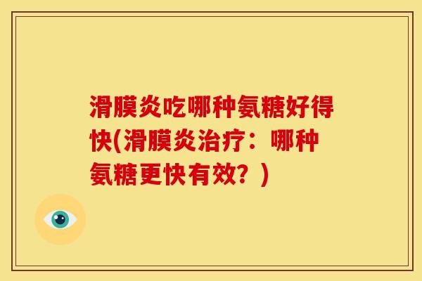 滑膜炎吃哪种氨糖好得快(滑膜炎治疗：哪种氨糖更快有效？)