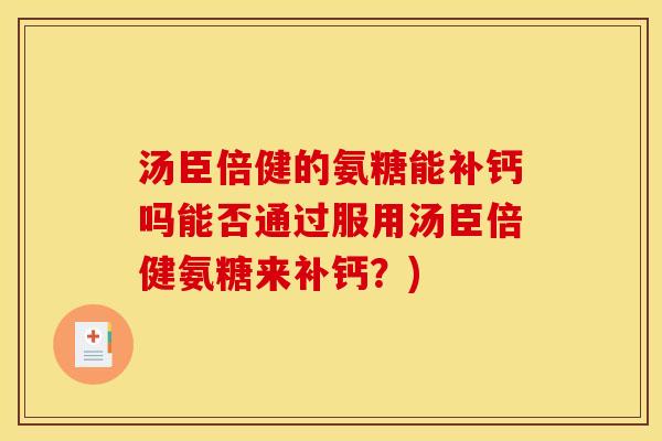 汤臣倍健的氨糖能补钙吗能否通过服用汤臣倍健氨糖来补钙？)