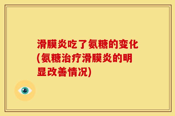 滑膜炎吃了氨糖的变化(氨糖治疗滑膜炎的明显改善情况)