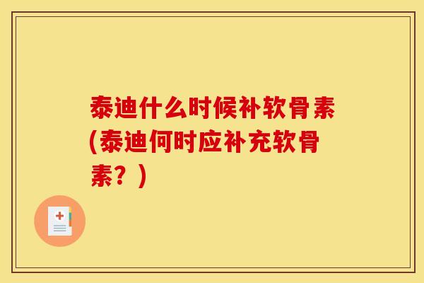 泰迪什么时候补软骨素(泰迪何时应补充软骨素？)
