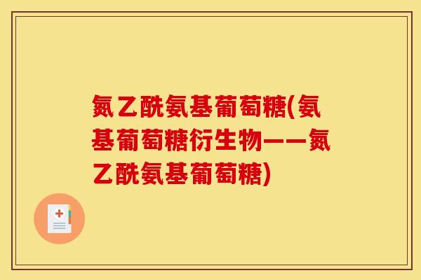 氮乙酰氨基葡萄糖(氨基葡萄糖衍生物——氮乙酰氨基葡萄糖)