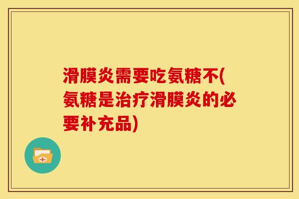 滑膜炎需要吃氨糖不(氨糖是治疗滑膜炎的必要补充品)
