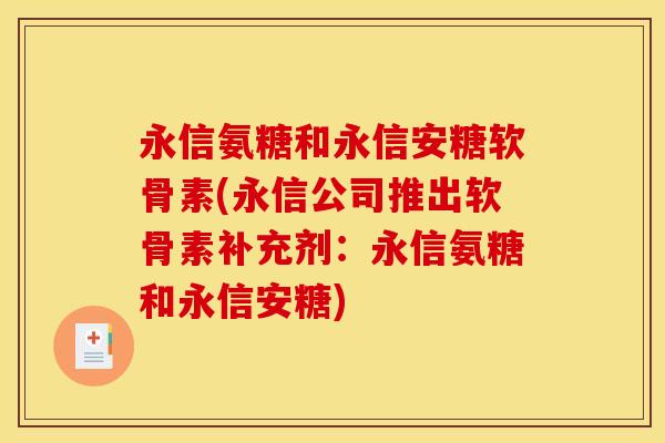 永信氨糖和永信安糖软骨素(永信公司推出软骨素补充剂：永信氨糖和永信安糖)