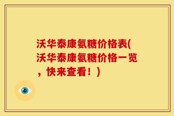 沃华泰康氨糖价格表(沃华泰康氨糖价格一览，快来查看！)