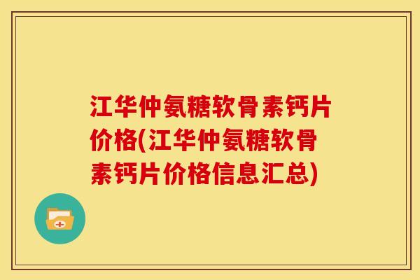 江华仲氨糖软骨素钙片价格(江华仲氨糖软骨素钙片价格信息汇总)