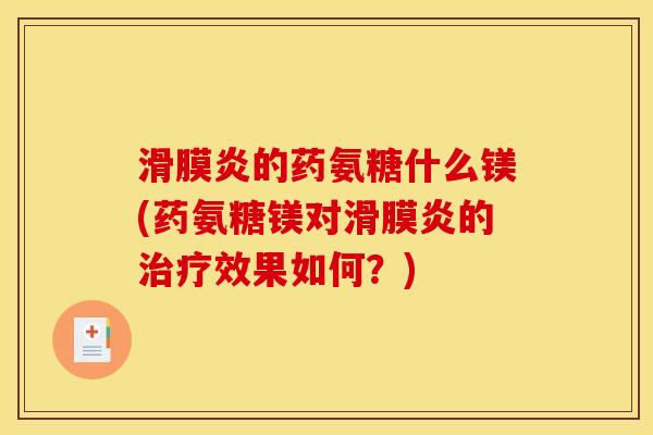 滑膜炎的药氨糖什么镁(药氨糖镁对滑膜炎的治疗效果如何？)