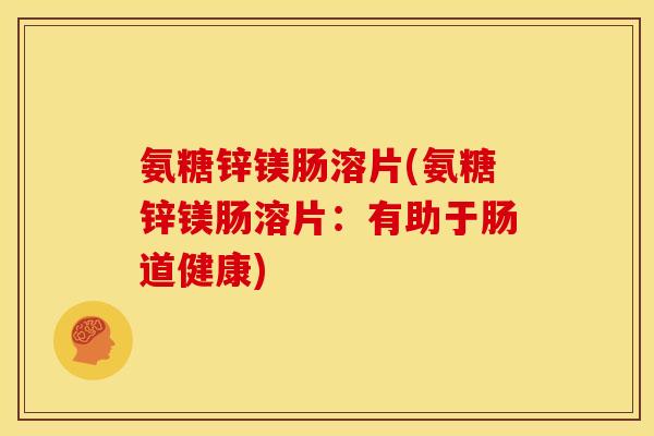 氨糖锌镁肠溶片(氨糖锌镁肠溶片：有助于肠道健康)