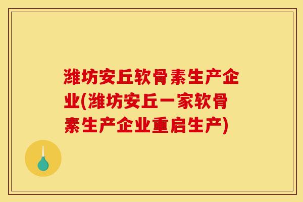 潍坊安丘软骨素生产企业(潍坊安丘一家软骨素生产企业重启生产)