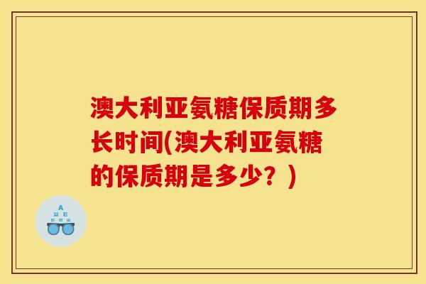 澳大利亚氨糖保质期多长时间(澳大利亚氨糖的保质期是多少？)