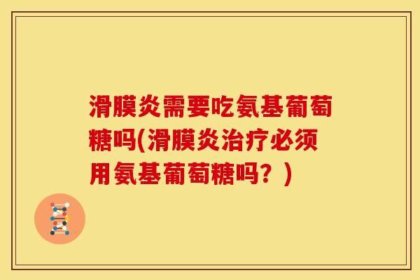 滑膜炎需要吃氨基葡萄糖吗(滑膜炎治疗必须用氨基葡萄糖吗？)