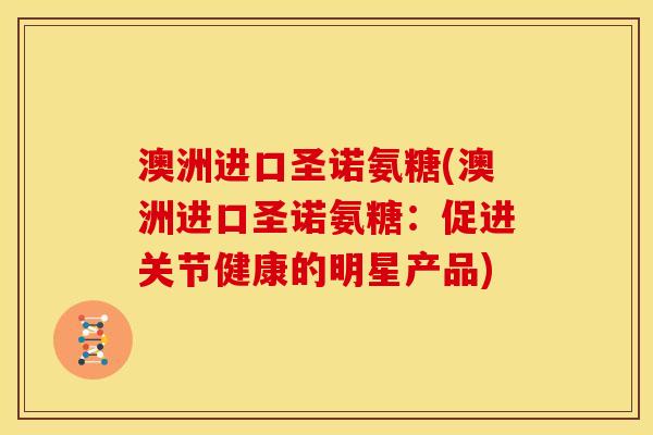 澳洲进口圣诺氨糖(澳洲进口圣诺氨糖：促进关节健康的明星产品)