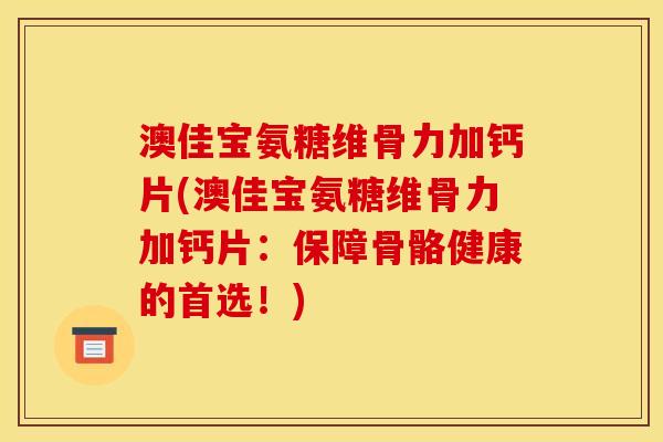 澳佳宝氨糖维骨力加钙片(澳佳宝氨糖维骨力加钙片：保障骨骼健康的首选！)