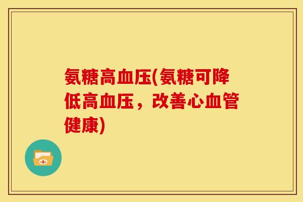 氨糖高血压(氨糖可降低高血压，改善心血管健康)