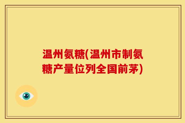 温州氨糖(温州市制氨糖产量位列全国前茅)