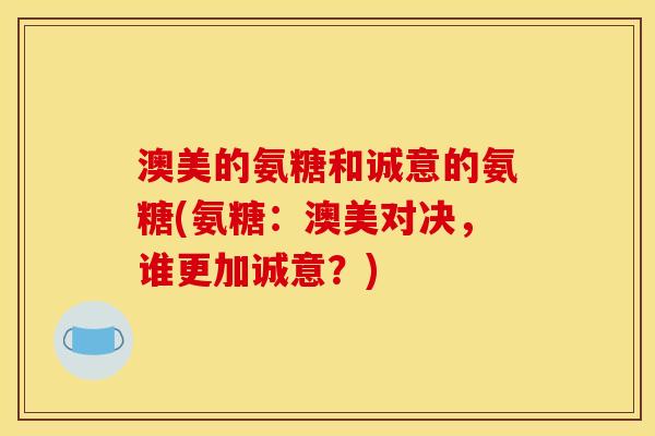 澳美的氨糖和诚意的氨糖(氨糖：澳美对决，谁更加诚意？)