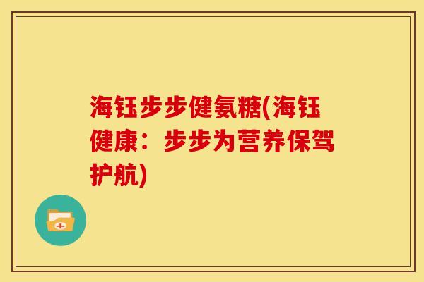 海钰步步健氨糖(海钰健康：步步为营养保驾护航)