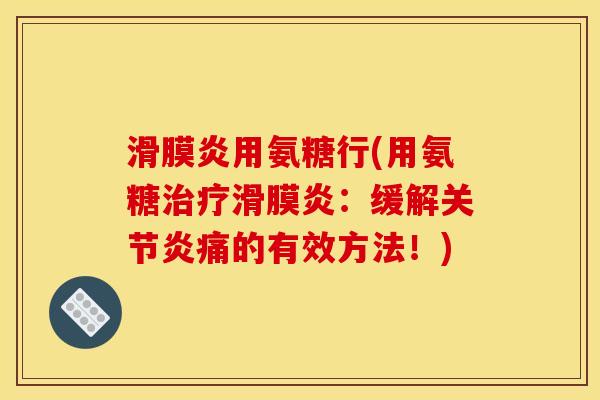 滑膜炎用氨糖行(用氨糖治疗滑膜炎：缓解关节炎痛的有效方法！)