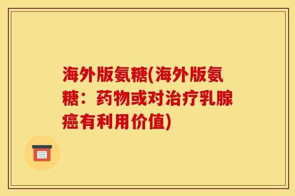 海外版氨糖(海外版氨糖：药物或对治疗乳腺癌有利用价值)