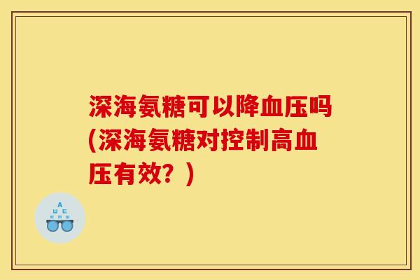 深海氨糖可以降血压吗(深海氨糖对控制高血压有效？)
