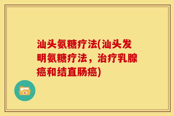 汕头氨糖疗法(汕头发明氨糖疗法，治疗乳腺癌和结直肠癌)
