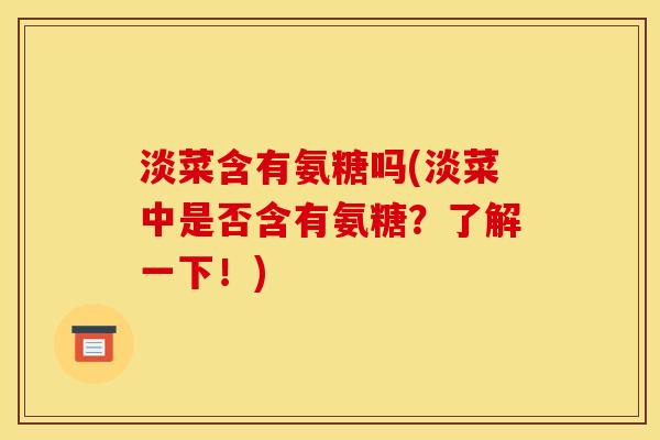 淡菜含有氨糖吗(淡菜中是否含有氨糖？了解一下！)