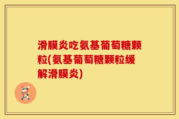 滑膜炎吃氨基葡萄糖颗粒(氨基葡萄糖颗粒缓解滑膜炎)