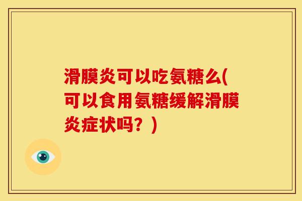 滑膜炎可以吃氨糖么(可以食用氨糖缓解滑膜炎症状吗？)
