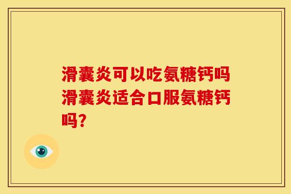 滑囊炎可以吃氨糖钙吗滑囊炎适合口服氨糖钙吗？