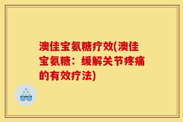 澳佳宝氨糖疗效(澳佳宝氨糖：缓解关节疼痛的有效疗法)