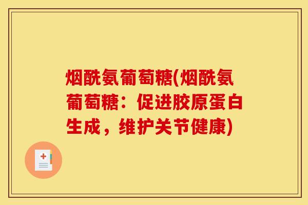 烟酰氨葡萄糖(烟酰氨葡萄糖：促进胶原蛋白生成，维护关节健康)